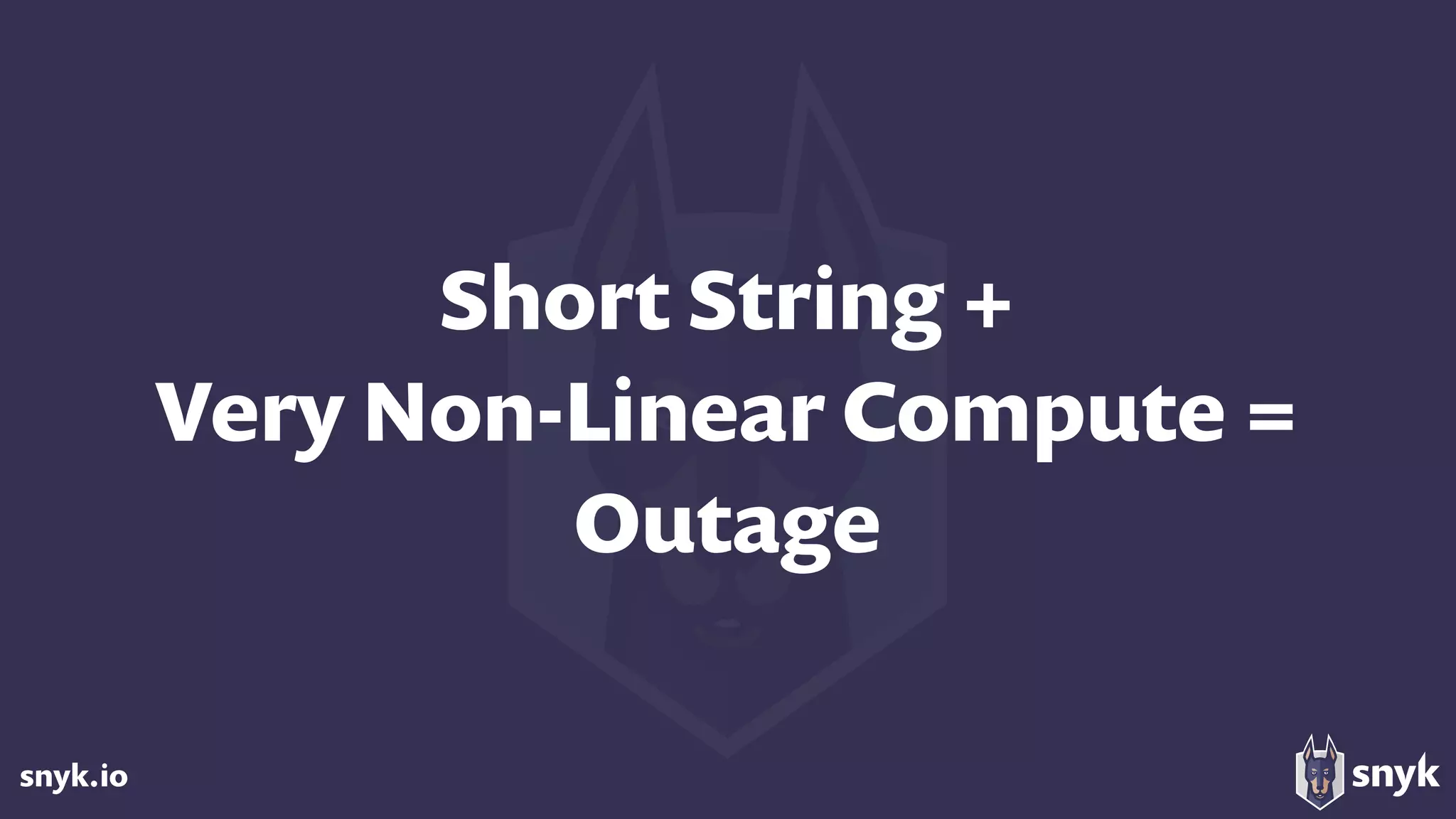 snyk.io
Short String +  
Very Non-Linear Compute =  
Outage
 