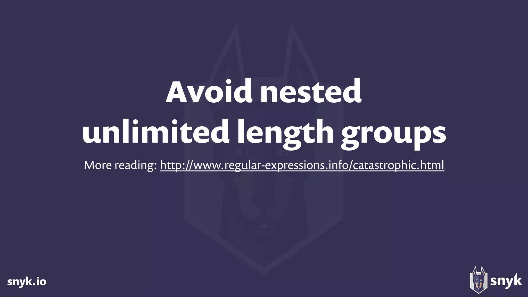 snyk.io
Avoid nested  
unlimited length groups
More reading: http://www.regular-expressions.info/catastrophic.html
 