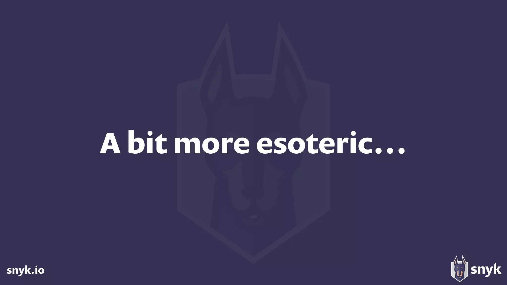 snyk.io
A bit more esoteric…
 