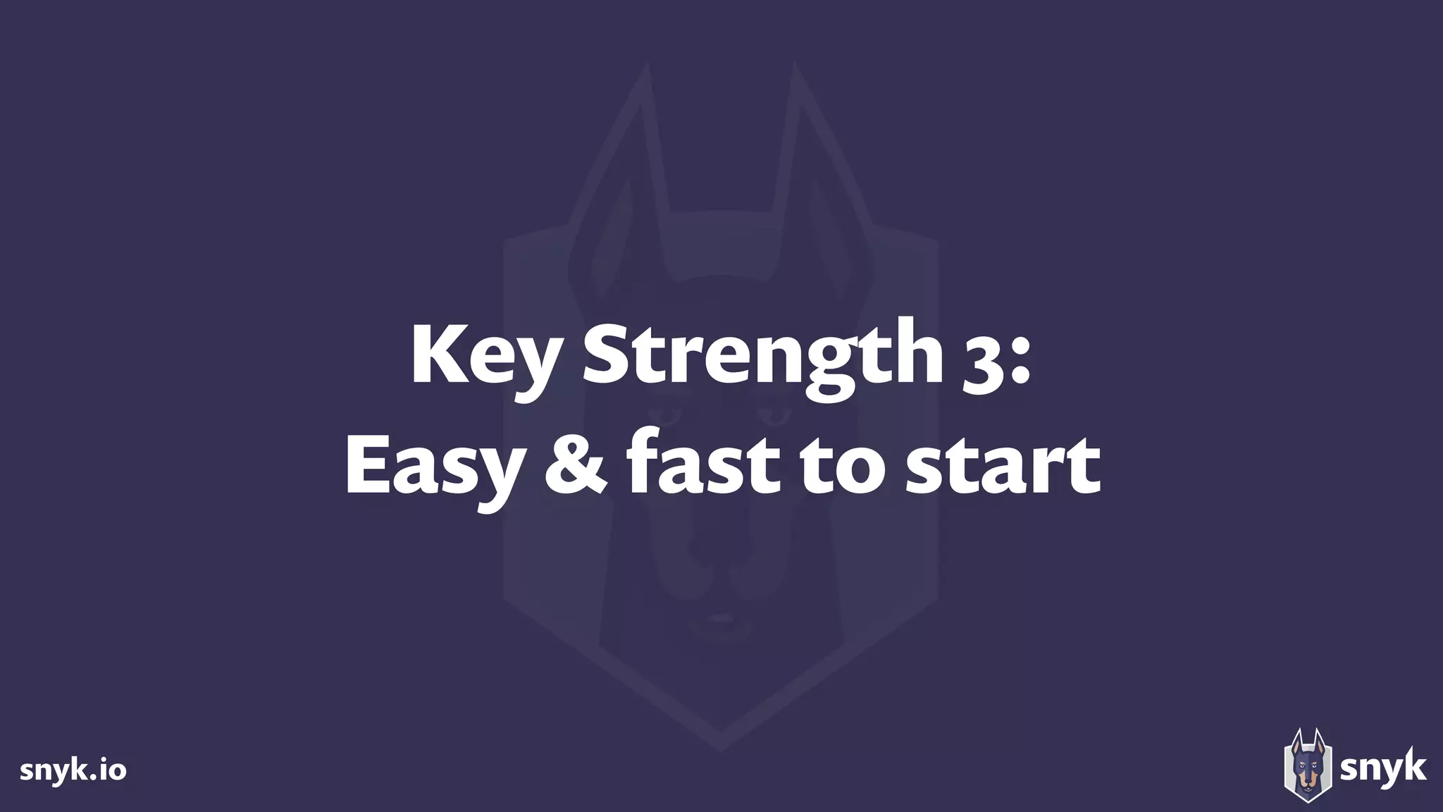 snyk.io
Key Strength 3: 
Easy & fast to start
 