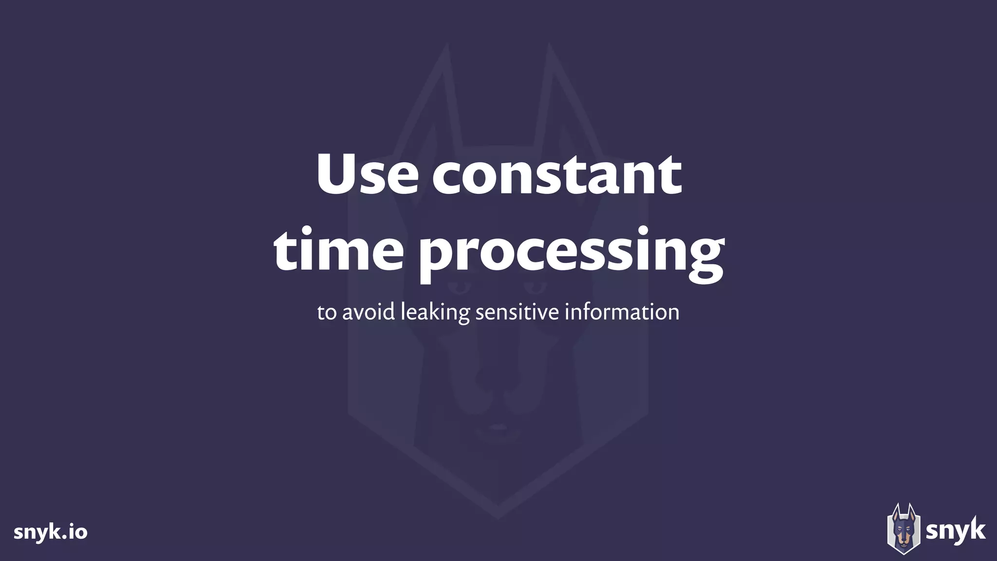 snyk.io
Use constant  
time processing
to avoid leaking sensitive information
 