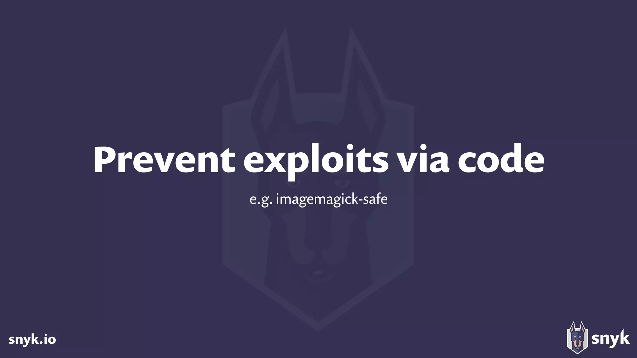snyk.io
Prevent exploits via code
e.g. imagemagick-safe
 