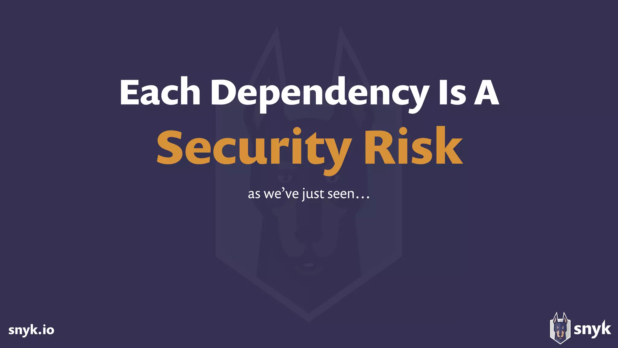 snyk.io
Each Dependency Is A
Security Risk
as we’ve just seen…
 