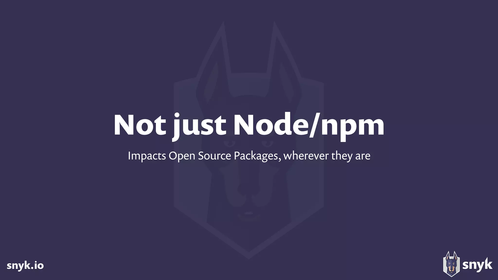 snyk.io
Not just Node/npm
Impacts Open Source Packages, wherever they are
 