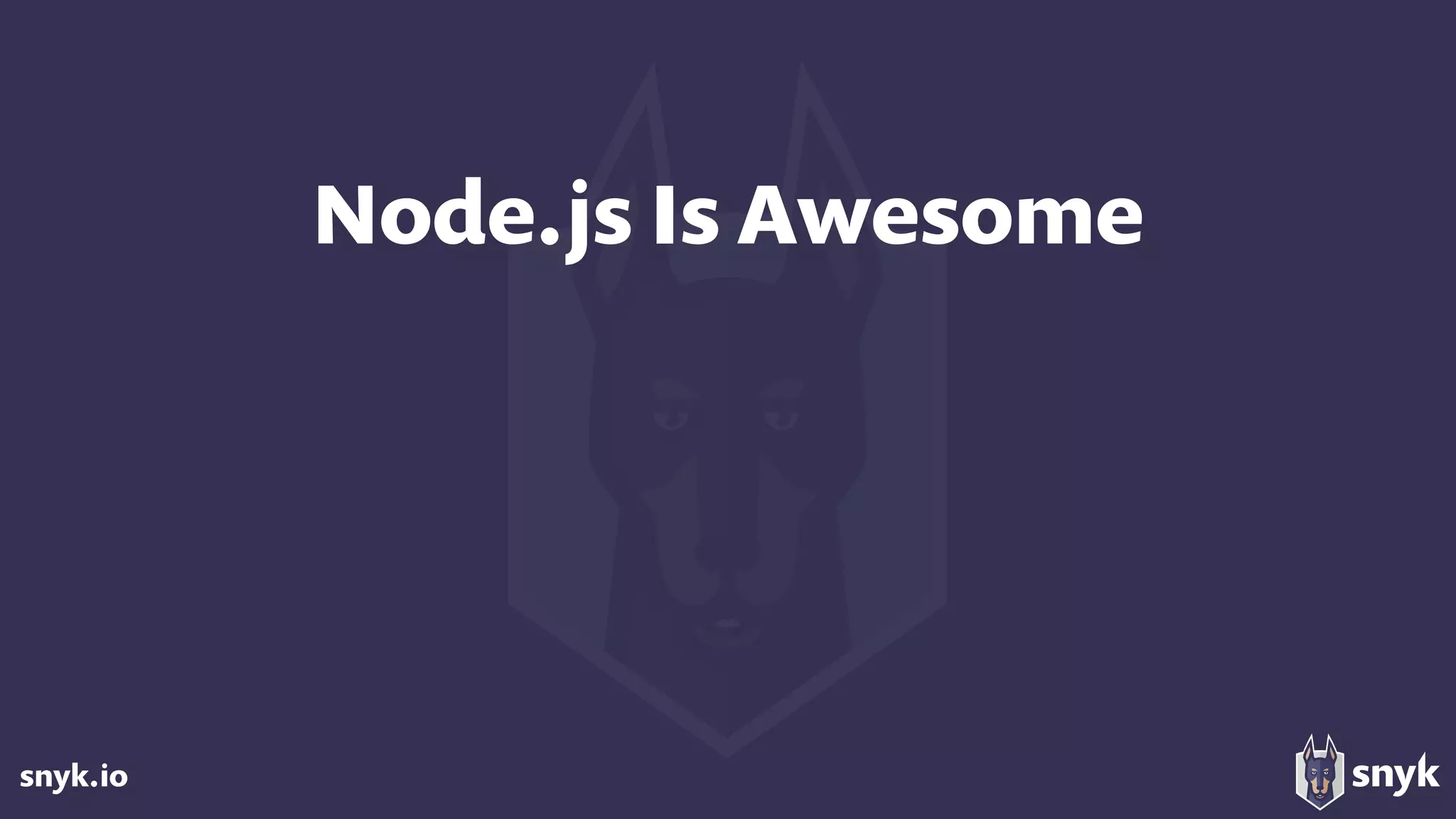 snyk.io
Node.js Is Awesome
 