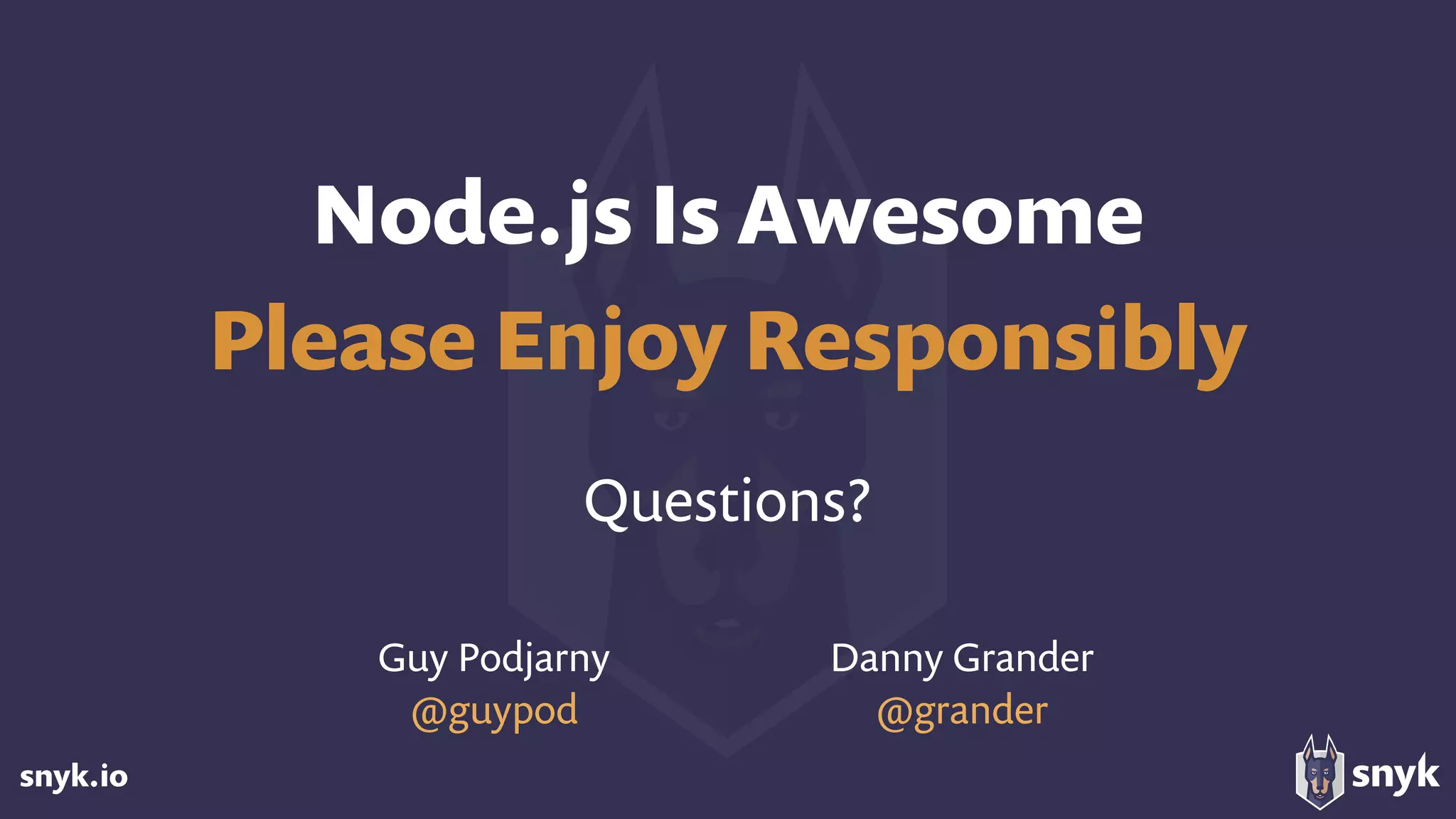 snyk.io
Node.js Is Awesome
Please Enjoy Responsibly
Questions?
Guy Podjarny
@guypod
Danny Grander
@grander
 