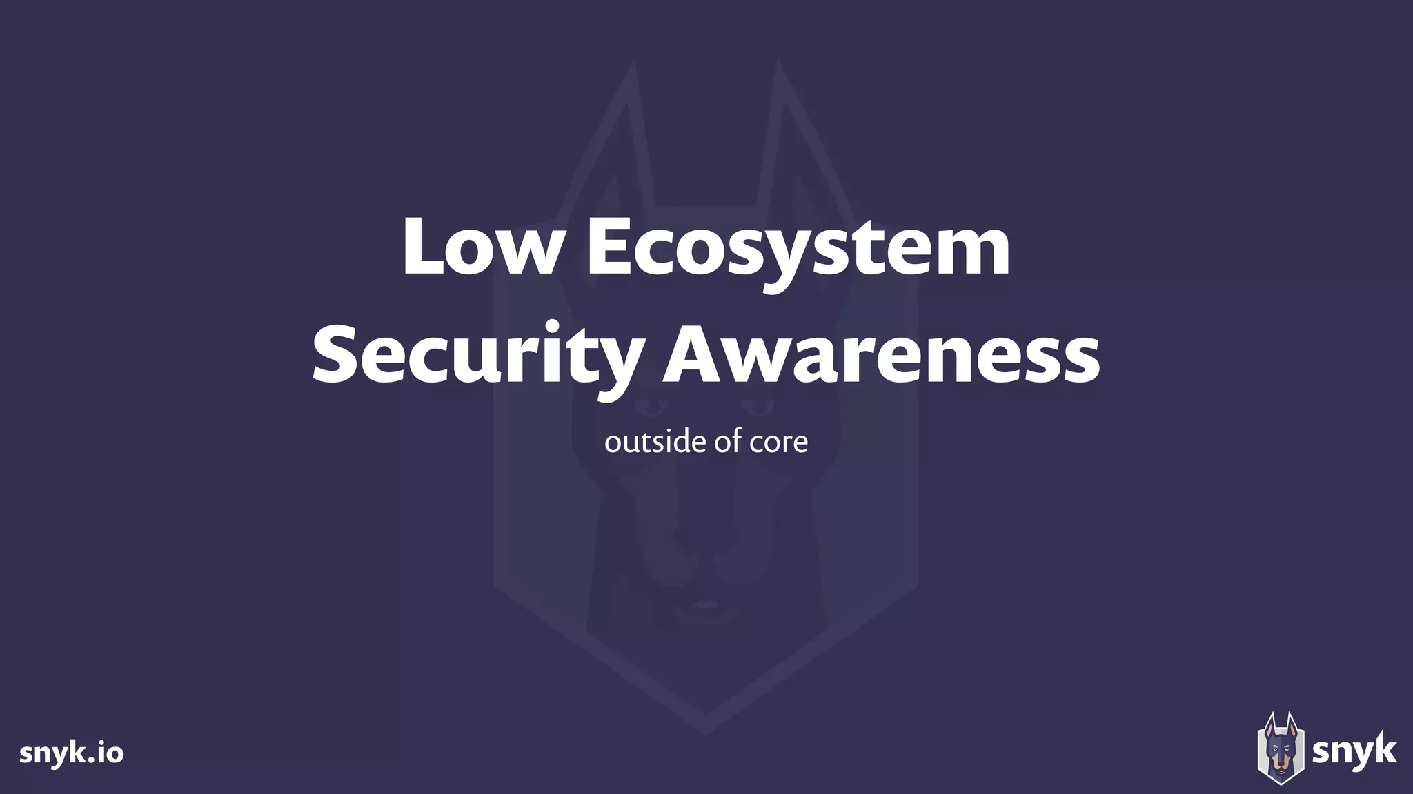 snyk.io
Low Ecosystem 
Security Awareness
outside of core
 