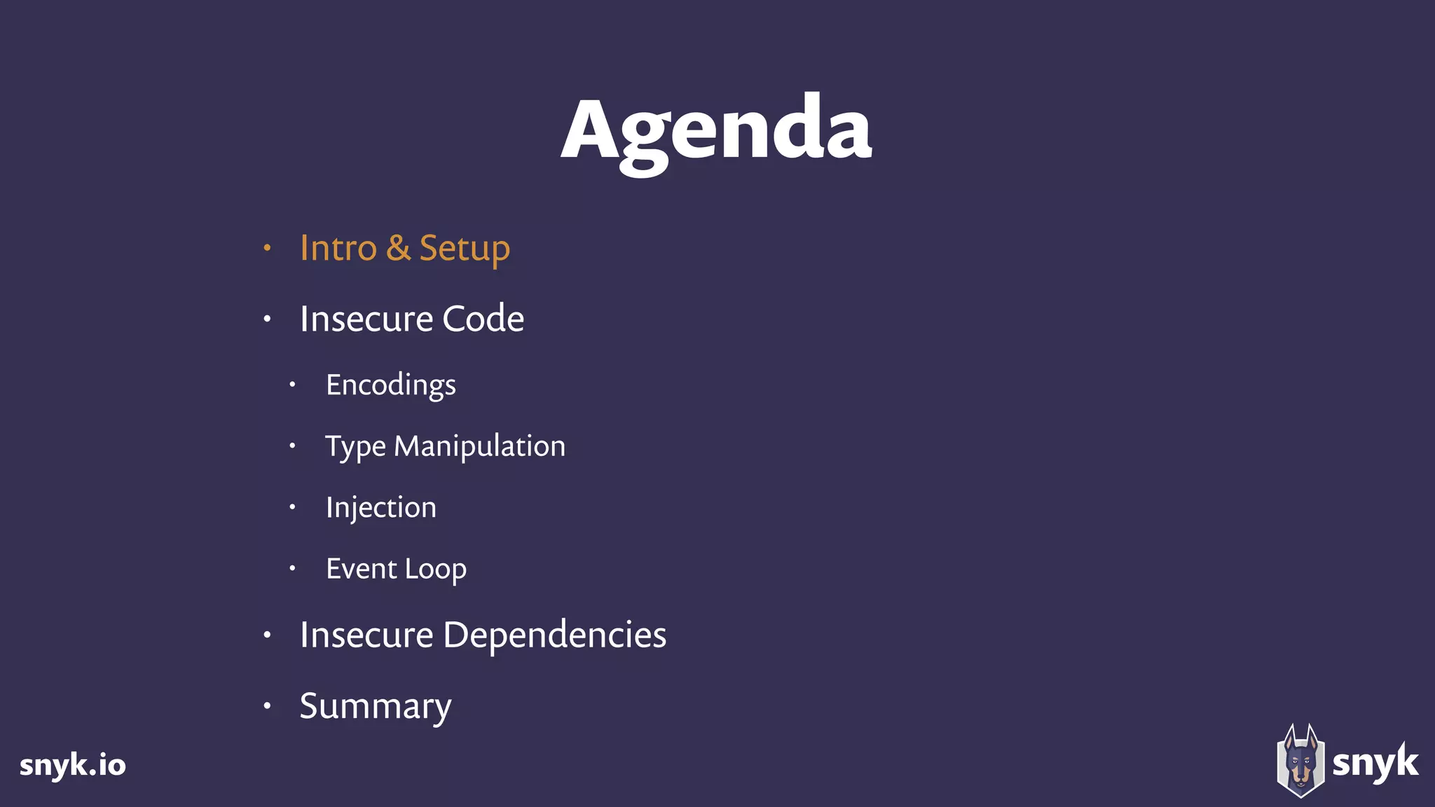 snyk.io
Agenda
• Intro & Setup
• Insecure Code
• Encodings
• Type Manipulation
• Injection
• Event Loop
• Insecure Dependencies
• Summary
 