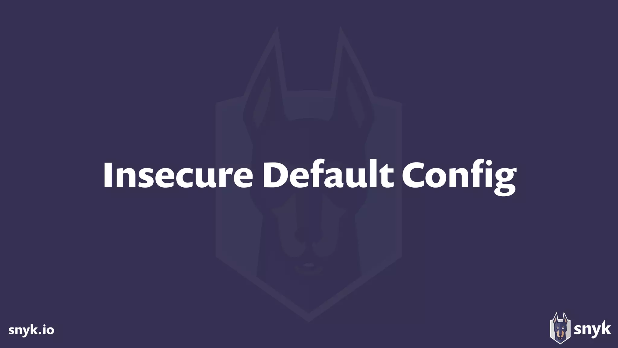 snyk.io
Insecure Default Conﬁg
 