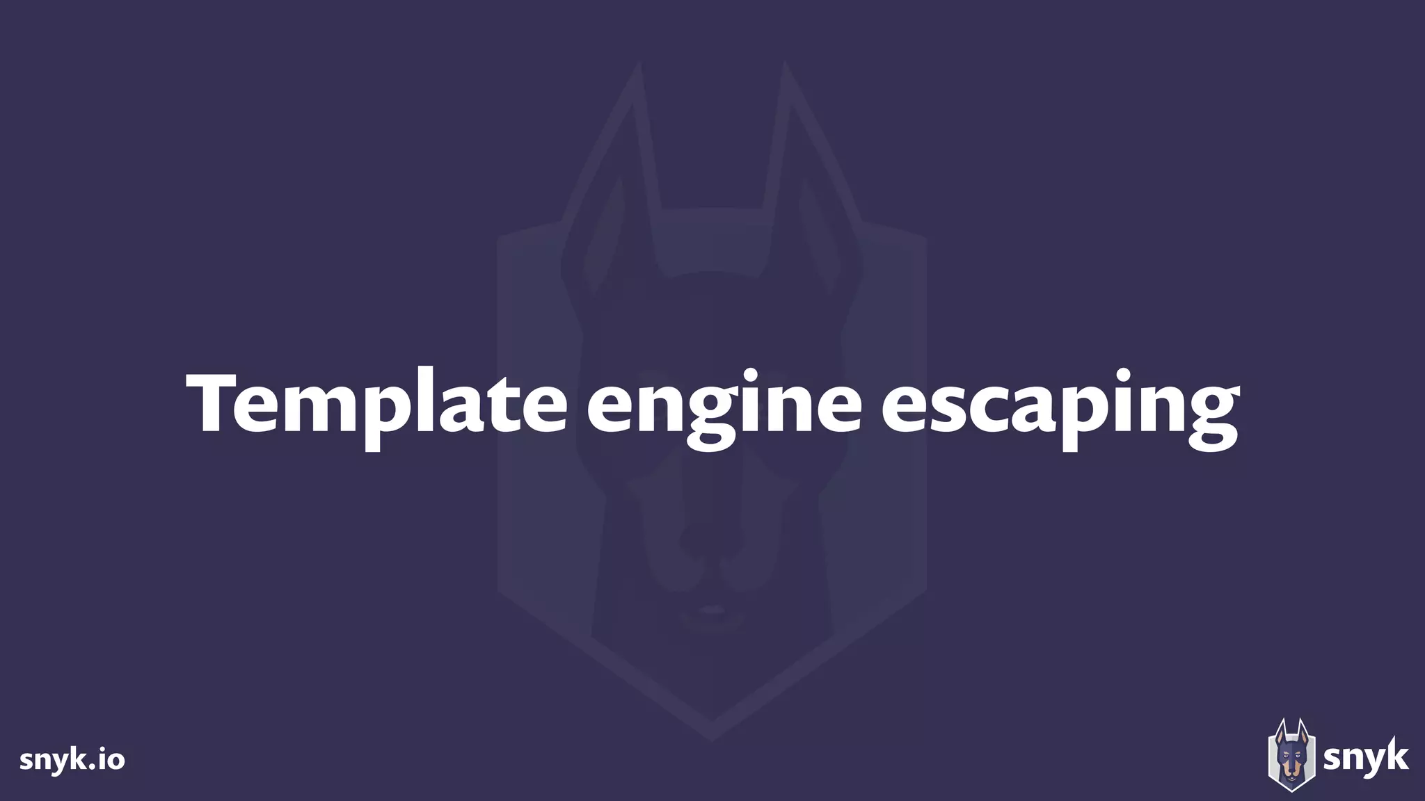 snyk.io
Template engine escaping
 