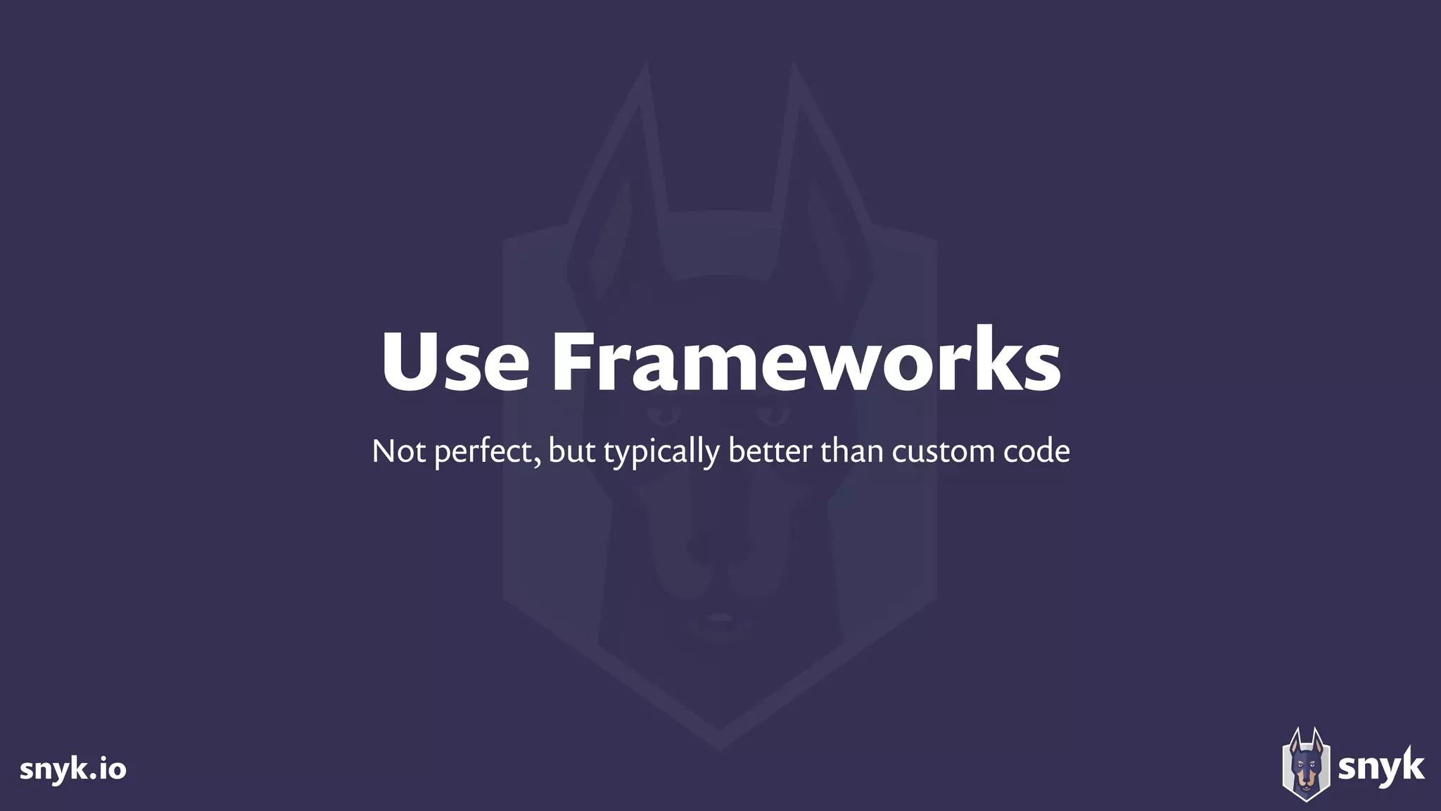 snyk.io
Use Frameworks
Not perfect, but typically better than custom code
 