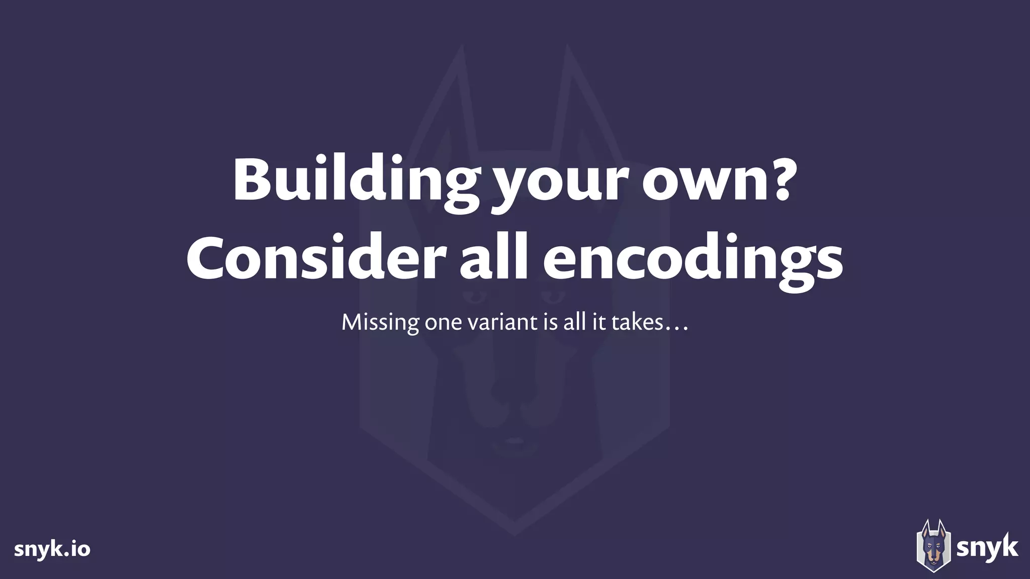 snyk.io
Building your own? 
Consider all encodings
Missing one variant is all it takes…
 