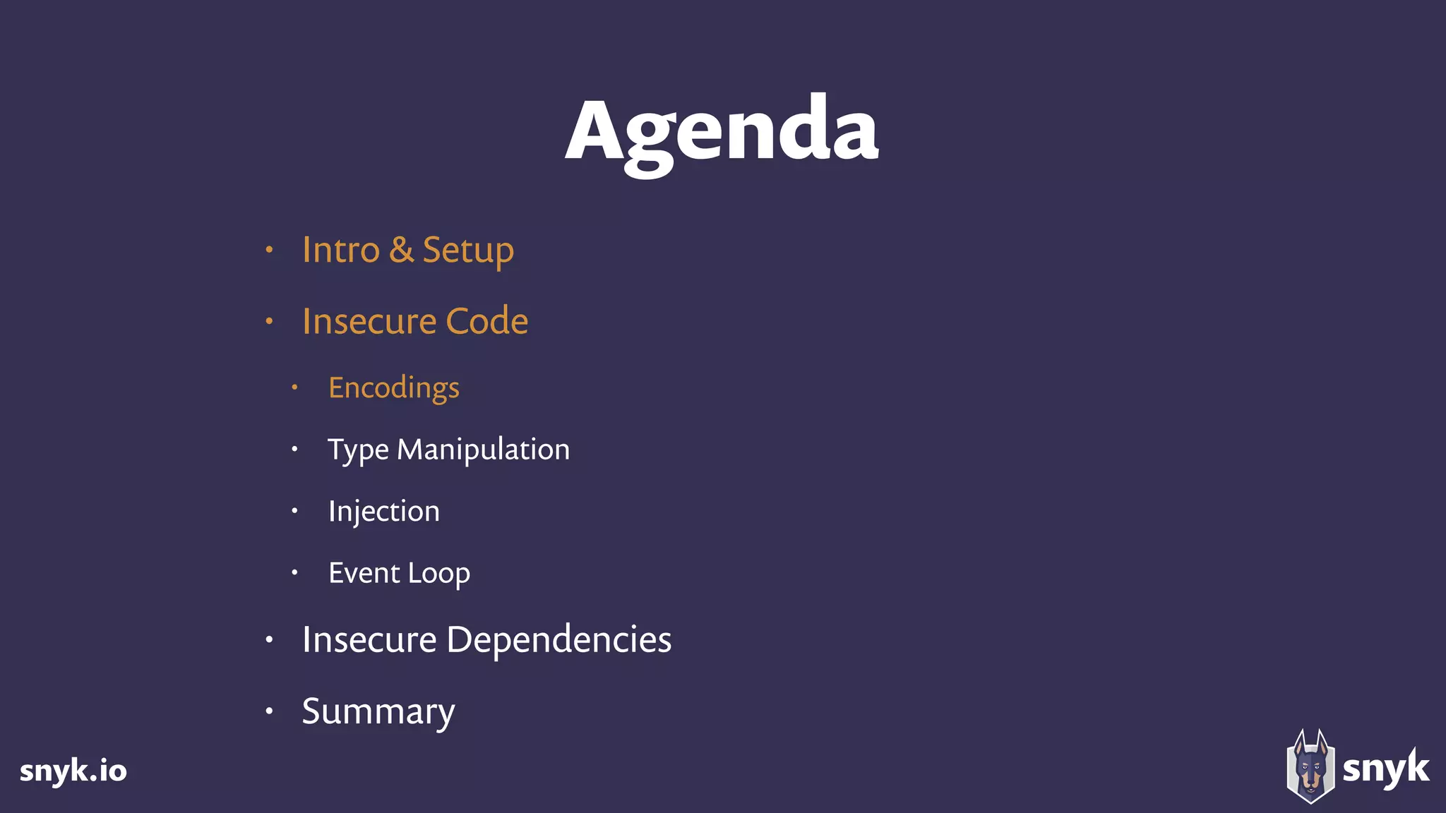 snyk.io
Agenda
• Intro & Setup
• Insecure Code
• Encodings
• Type Manipulation
• Injection
• Event Loop
• Insecure Dependencies
• Summary
 