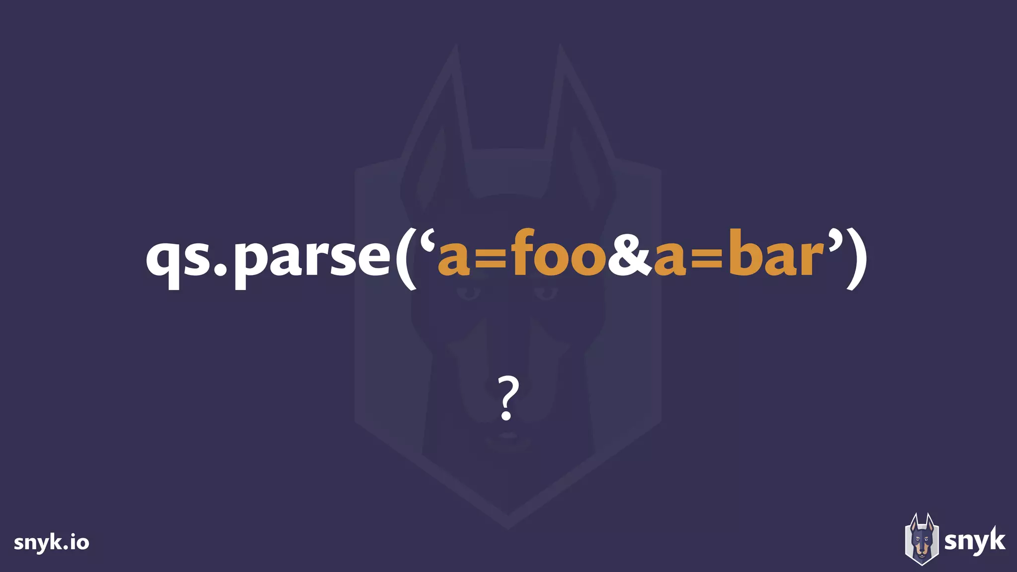 snyk.io
qs.parse(‘a=foo&a=bar’)
?
 