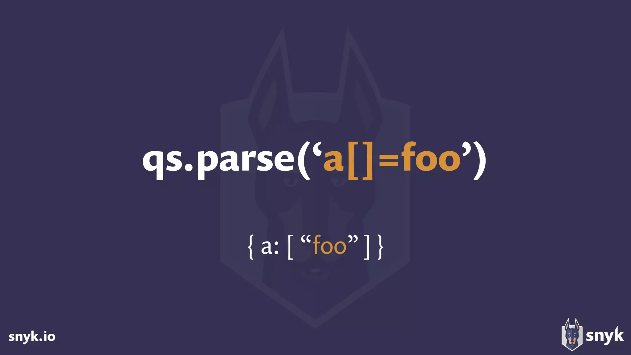 snyk.io
qs.parse(‘a[]=foo’)
{ a: [ “foo”]}
 