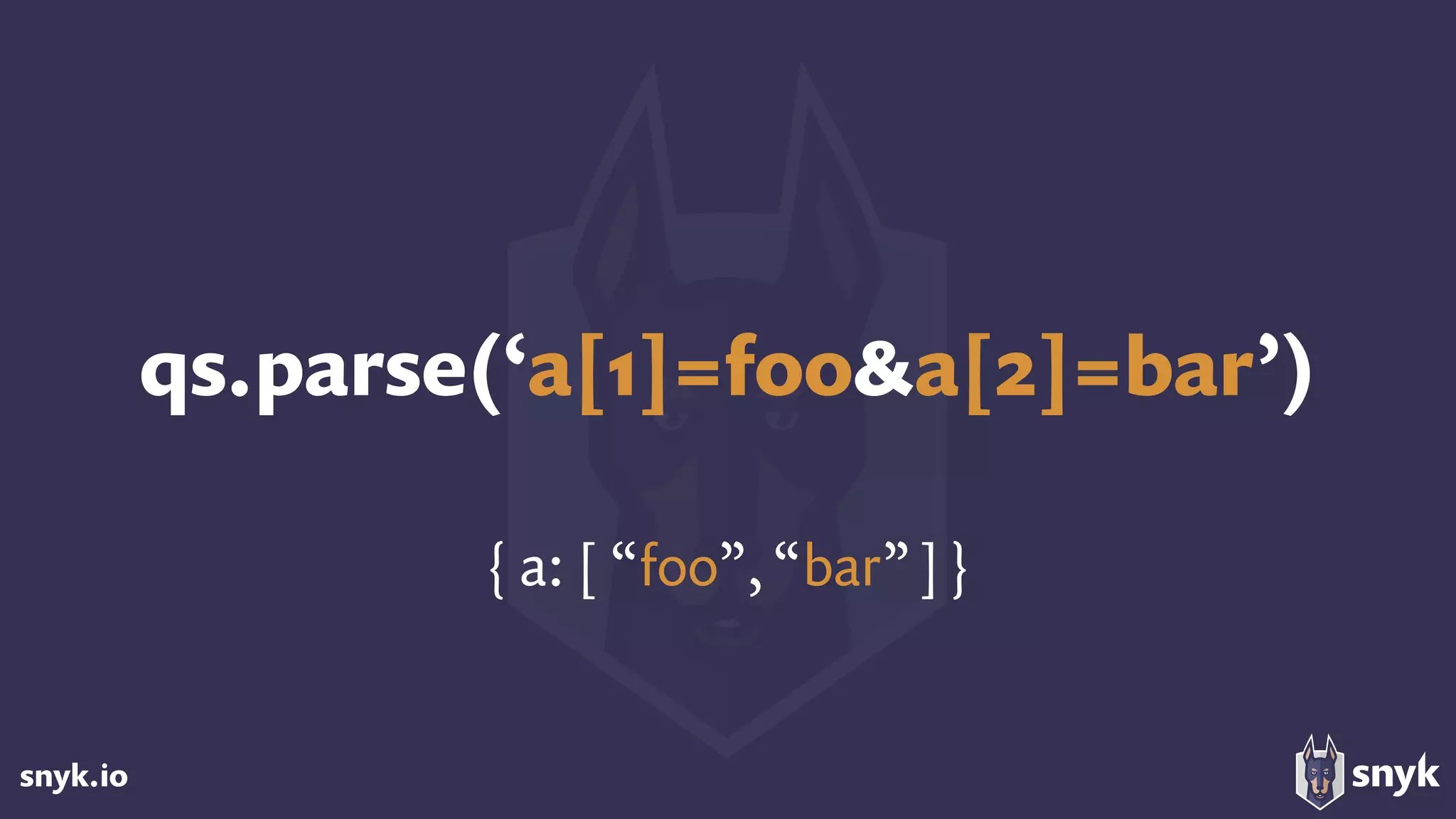 snyk.io
qs.parse(‘a[1]=foo&a[2]=bar’)
{ a: [ “foo”, “bar”]}
 
