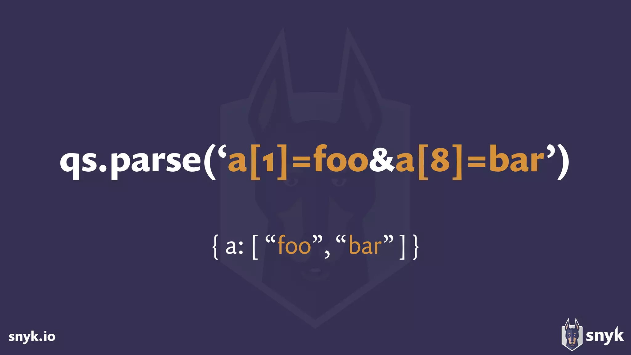 snyk.io
qs.parse(‘a[1]=foo&a[8]=bar’)
{ a: [ “foo”, “bar”]}
 