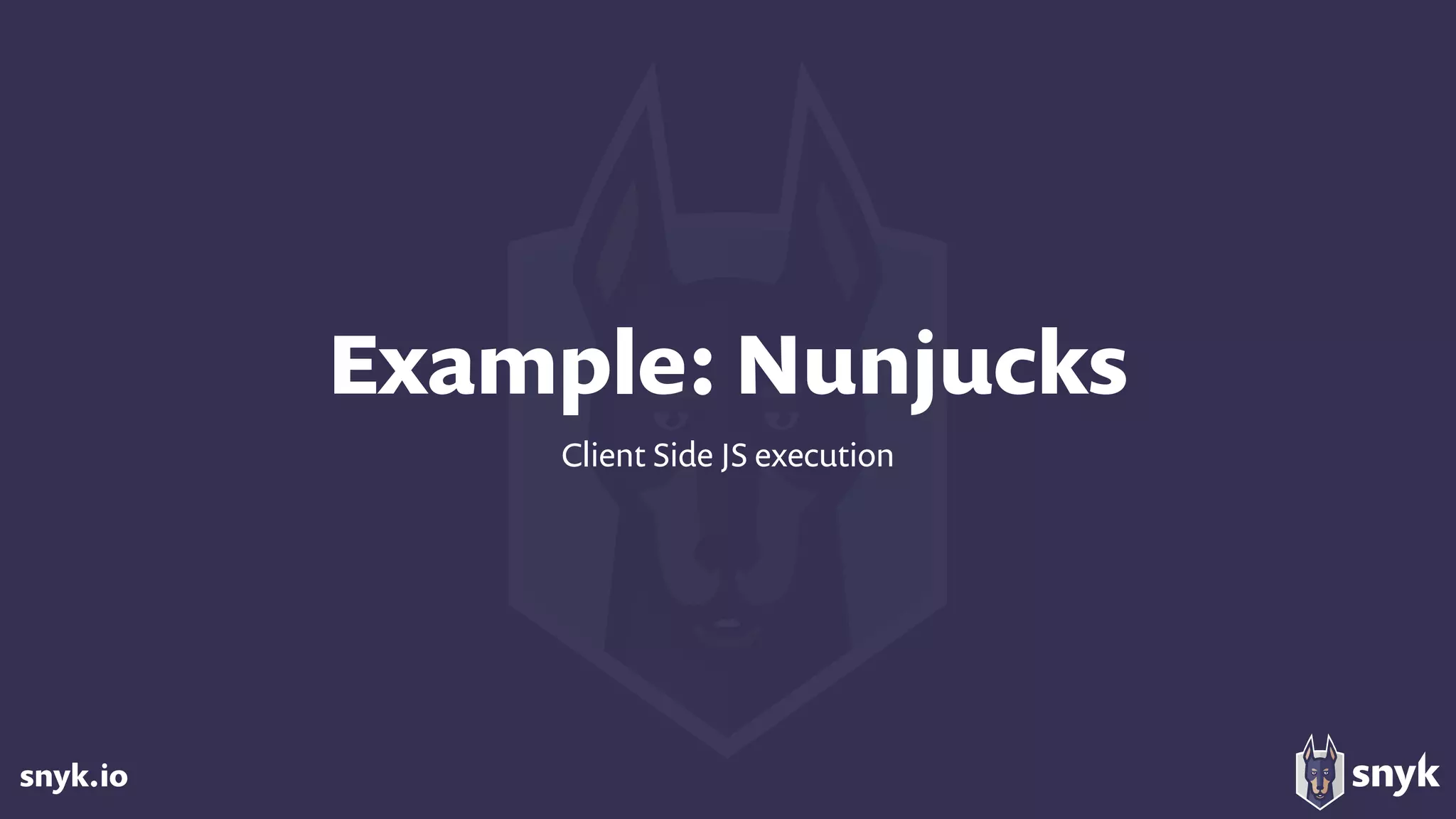 snyk.io
Example: Nunjucks
Client Side JS execution
 