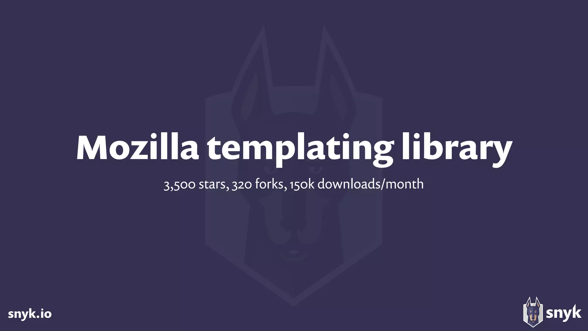 snyk.io
Mozilla templating library
3,500 stars, 320 forks, 150k downloads/month
 