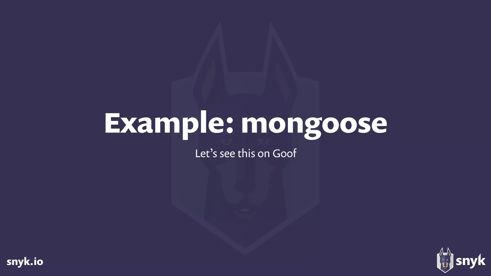 snyk.io
Example: mongoose
Let’s see this on Goof
 
