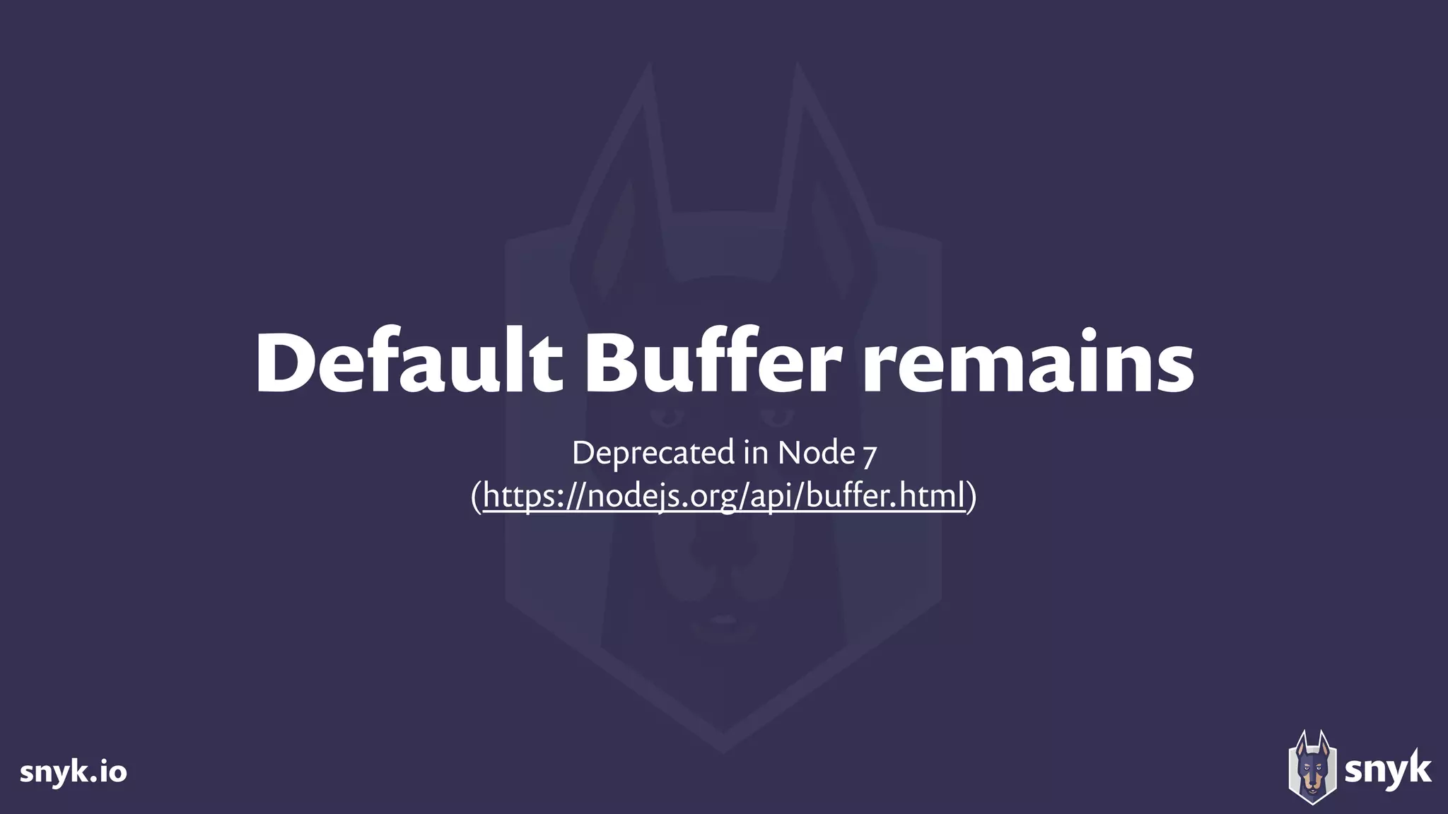 snyk.io
Default Buﬀer remains
Deprecated in Node 7
(https://nodejs.org/api/buﬀer.html)
 