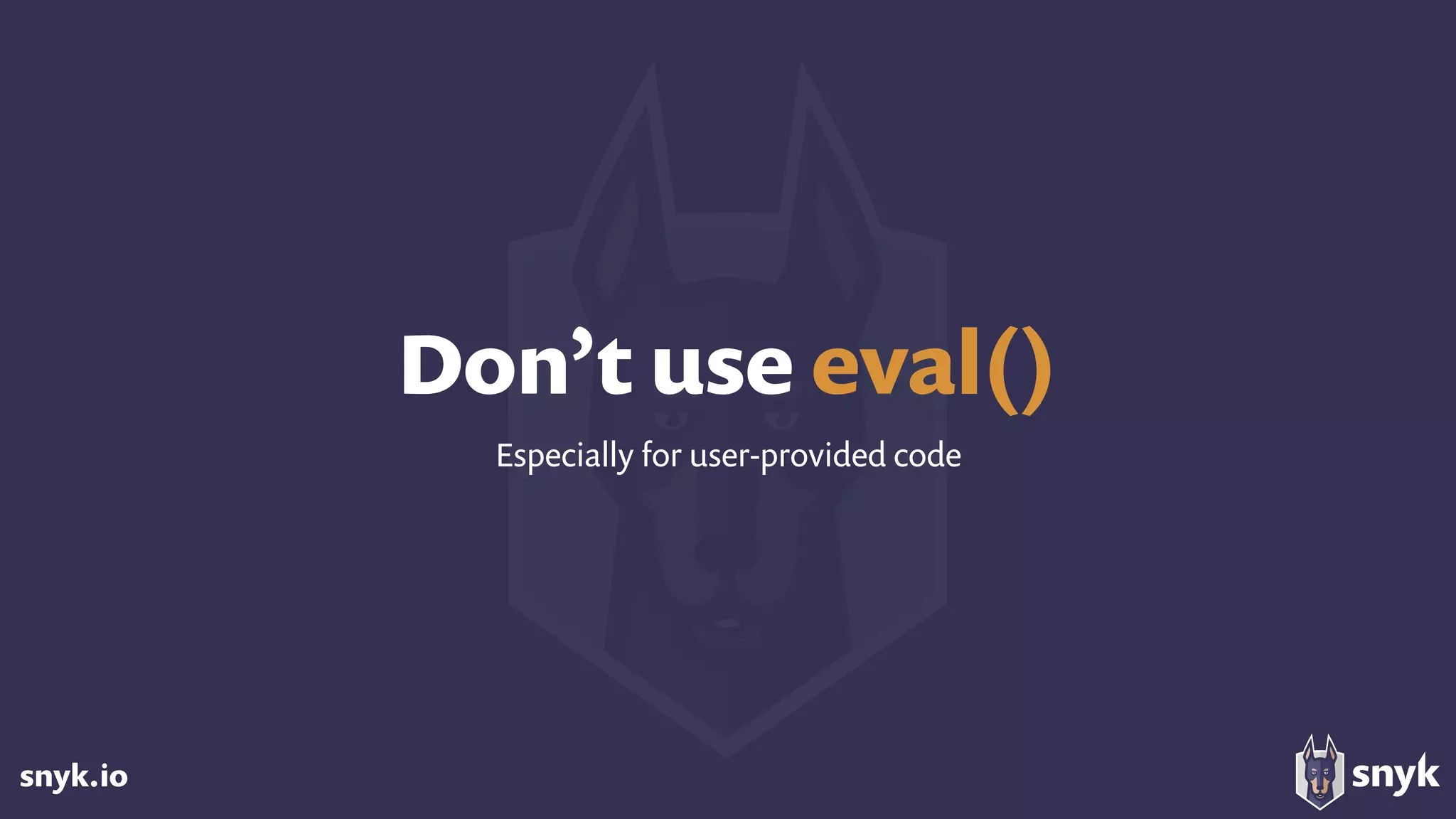 snyk.io
Don’t use eval()
Especially for user-provided code
 