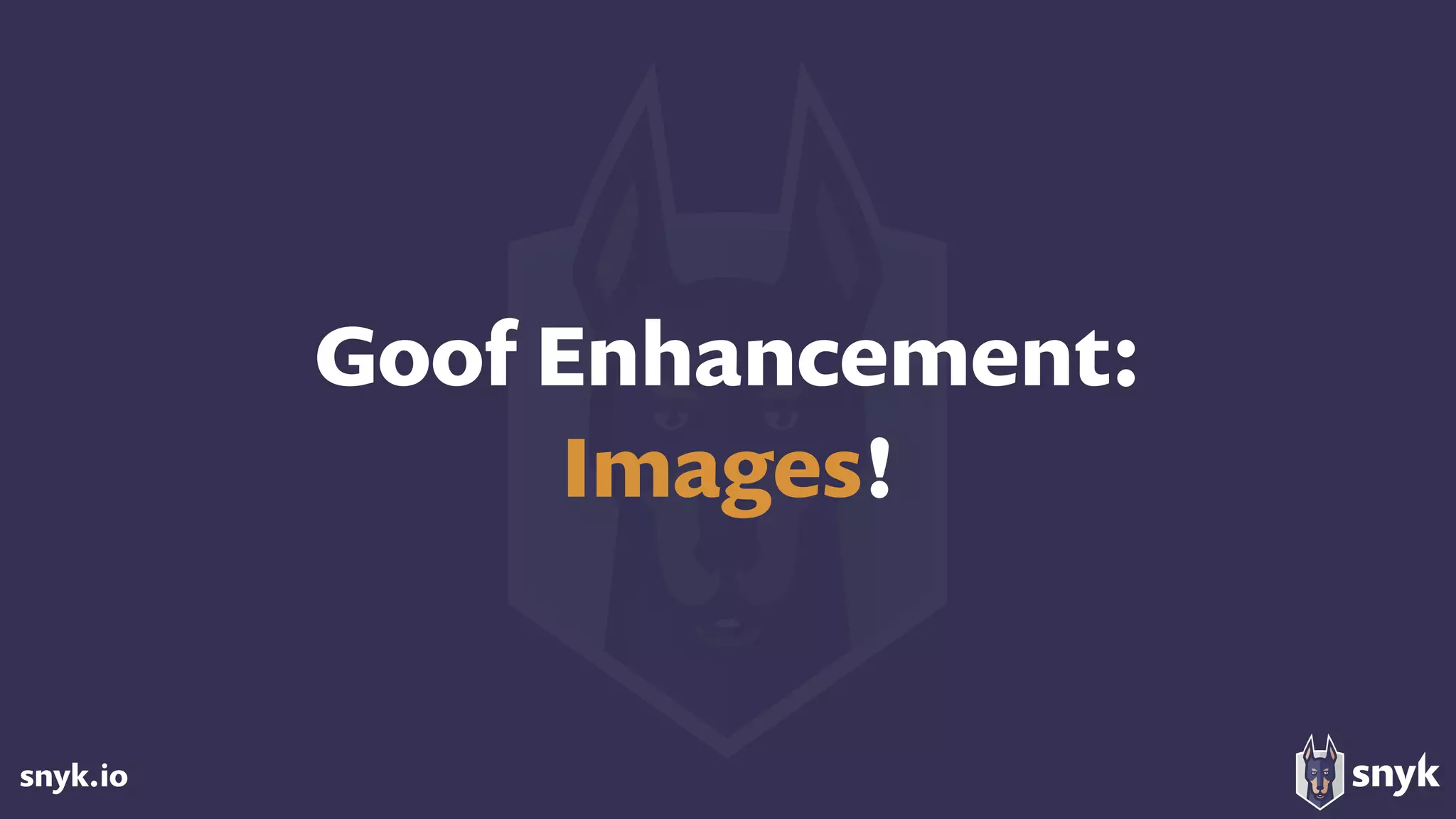 snyk.io
Goof Enhancement:  
Images!
 