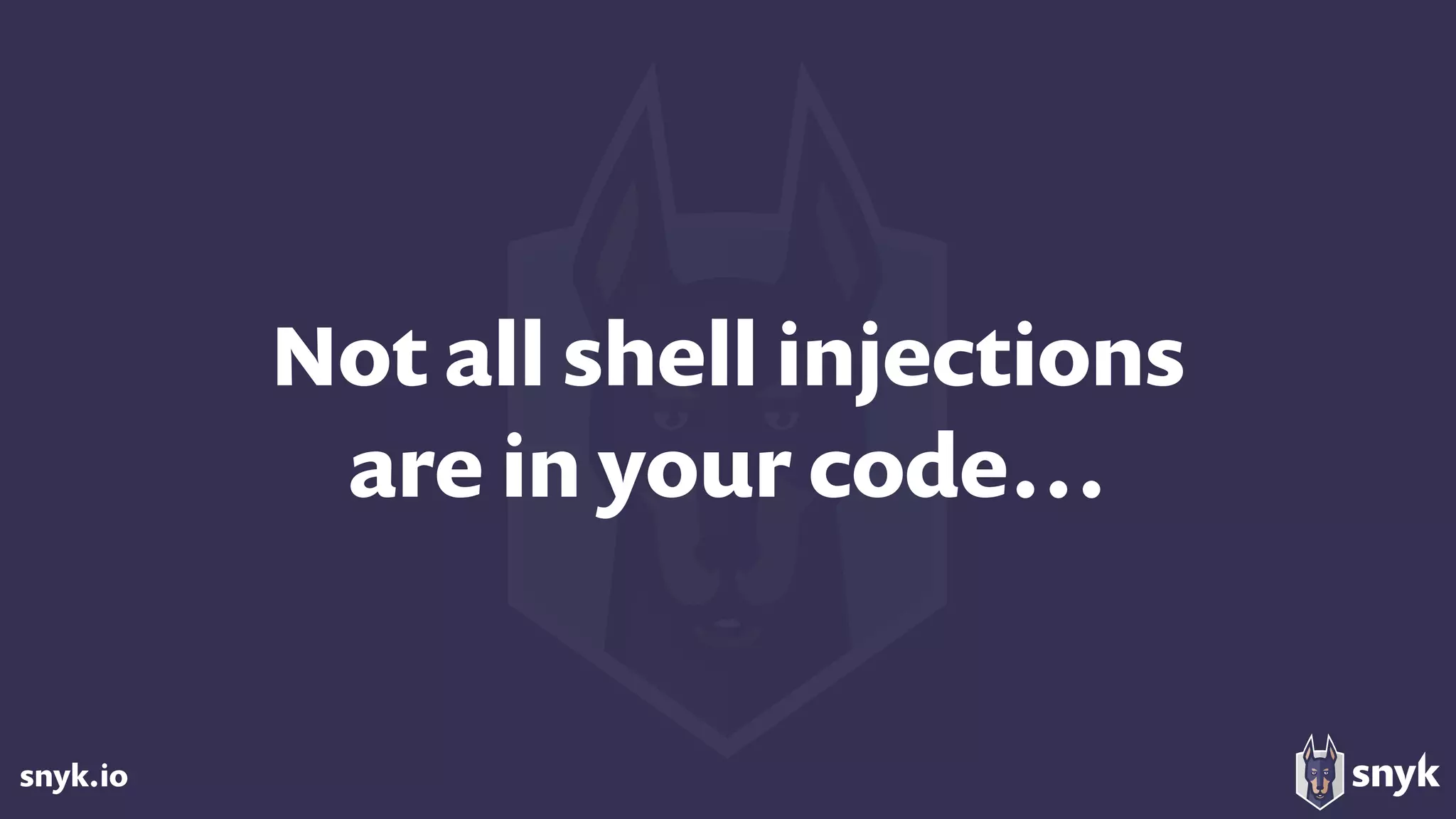 snyk.io
Not all shell injections 
are in your code…
 