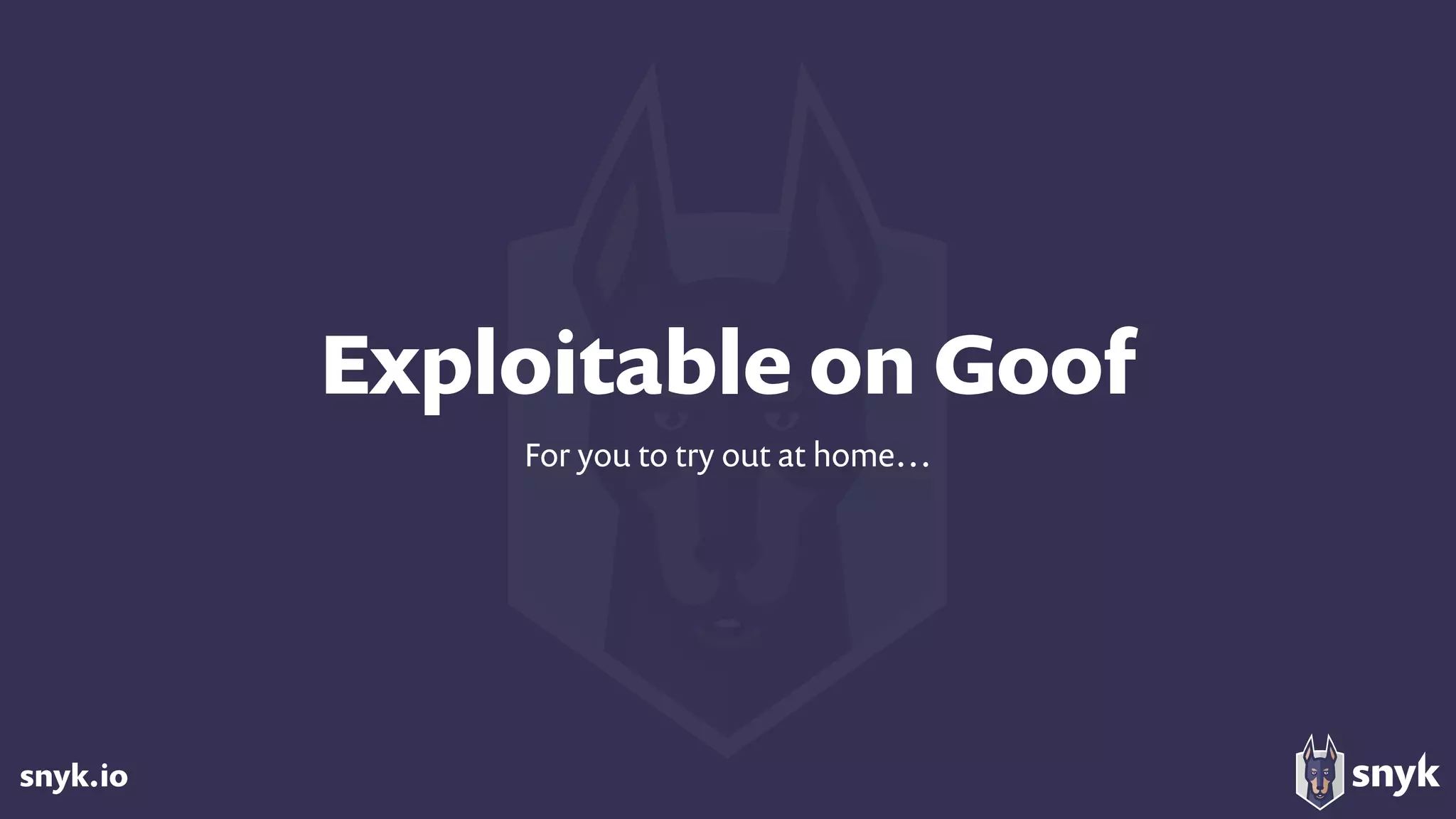 snyk.io
Exploitable on Goof
For you to try out at home…
 