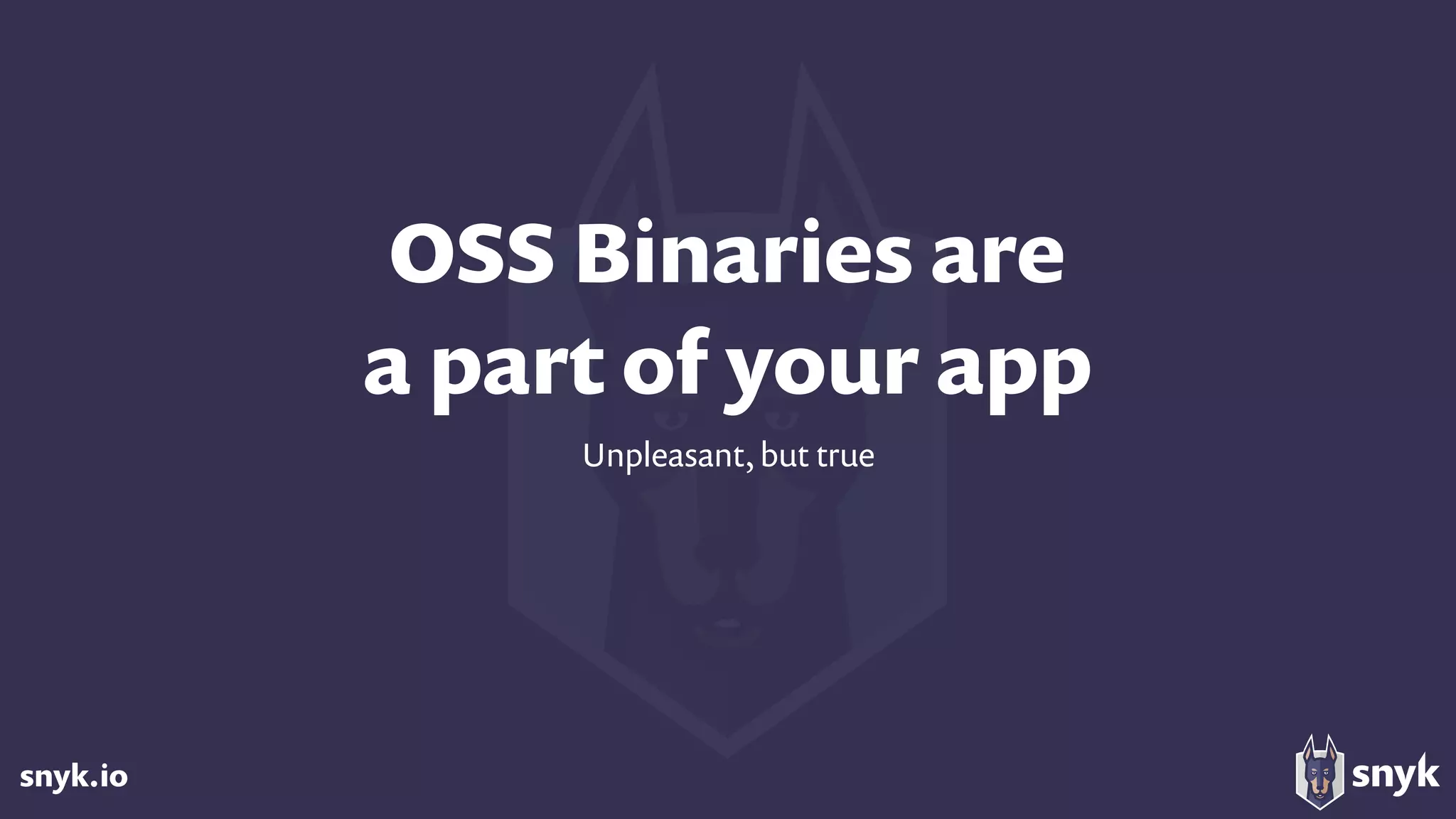 snyk.io
OSS Binaries are  
a part of your app
Unpleasant, but true
 
