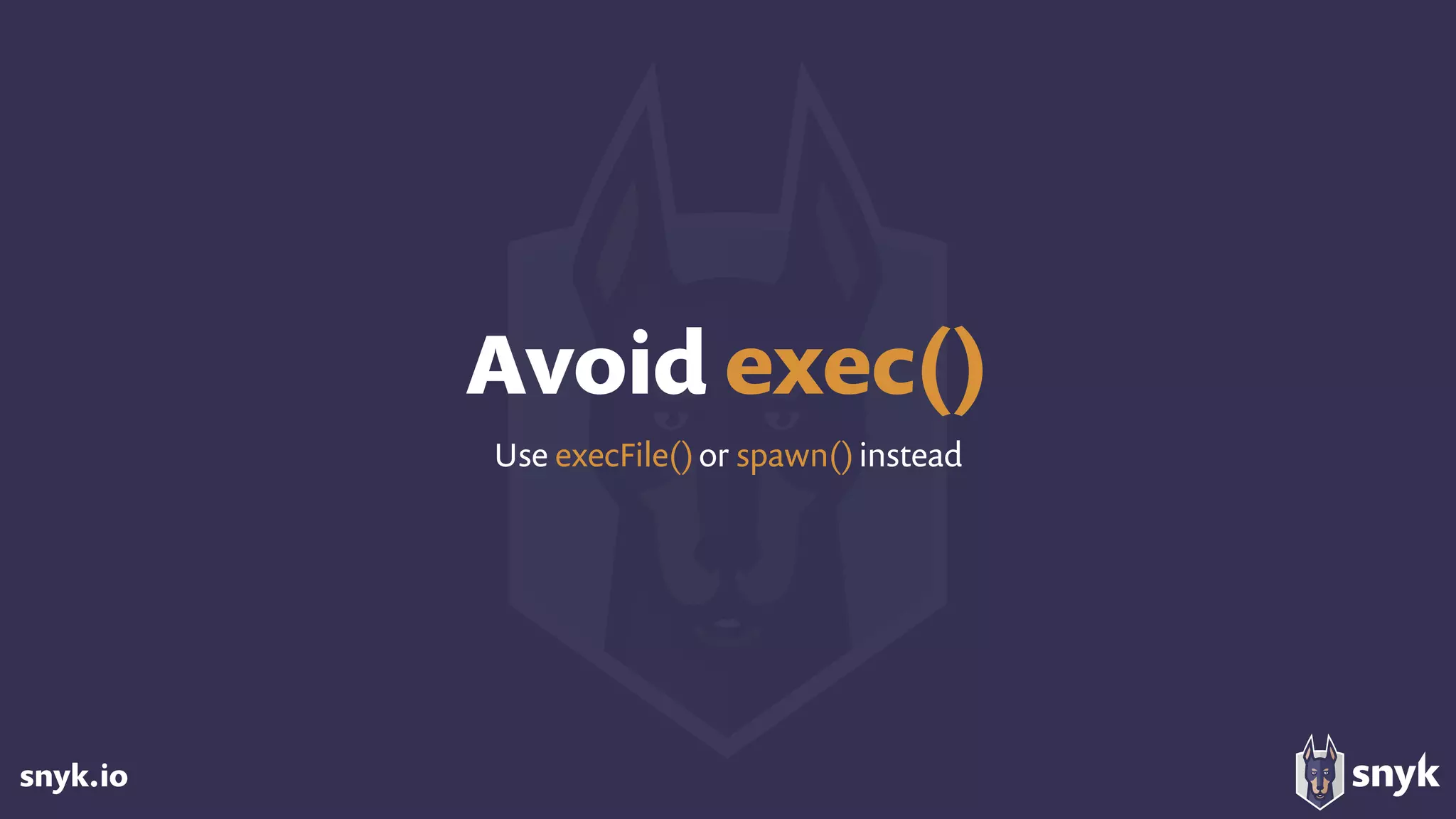 snyk.io
Avoid exec()
Use execFile()or spawn()instead
 
