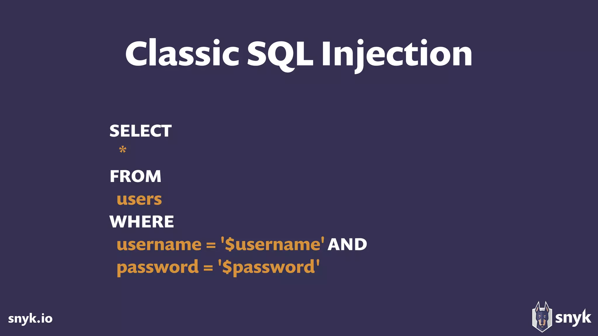 snyk.io
Classic SQL Injection
SELECT
*
FROM
users
WHERE
username = '$username'AND 
password = '$password'
 