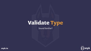 snyk.io
Validate Type
Sound familiar?
 
