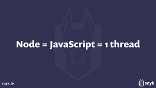 snyk.io
Node = JavaScript = 1 thread
 