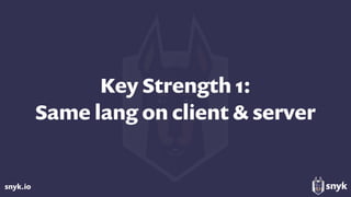 snyk.io
Key Strength 1: 
Same lang on client & server
 