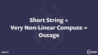 snyk.io
Short String +  
Very Non-Linear Compute =  
Outage
 