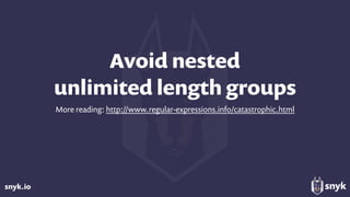 snyk.io
Avoid nested  
unlimited length groups
More reading: http://www.regular-expressions.info/catastrophic.html
 