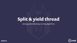 snyk.io
Split & yield thread
during potentially long-running algorithms
 