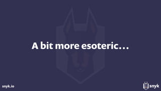 snyk.io
A bit more esoteric…
 