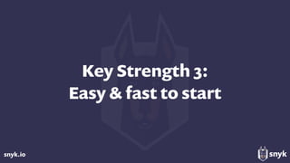 snyk.io
Key Strength 3: 
Easy & fast to start
 