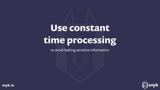 snyk.io
Use constant  
time processing
to avoid leaking sensitive information
 