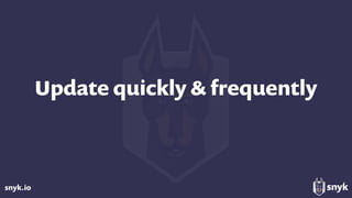 snyk.io
Update quickly & frequently
 