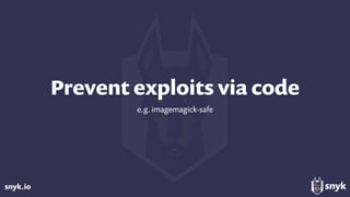 snyk.io
Prevent exploits via code
e.g. imagemagick-safe
 