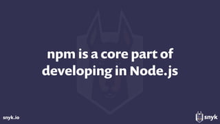 snyk.io
npm is a core part of 
developing in Node.js
 