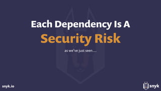 snyk.io
Each Dependency Is A
Security Risk
as we’ve just seen…
 