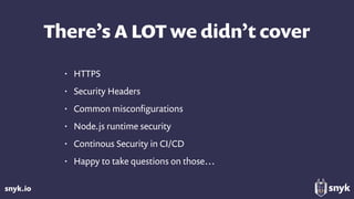 snyk.io
There’s A LOT we didn’t cover
• HTTPS
• Security Headers
• Common misconﬁgurations
• Node.js runtime security
• Continous Security in CI/CD
• Happy to take questions on those…
 
