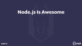 snyk.io
Node.js Is Awesome
 
