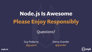 snyk.io
Node.js Is Awesome
Please Enjoy Responsibly
Questions?
Guy Podjarny
@guypod
Danny Grander
@grander
 