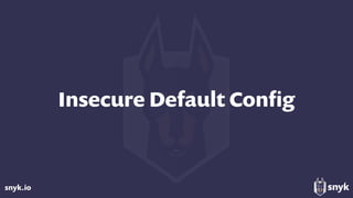 snyk.io
Insecure Default Conﬁg
 